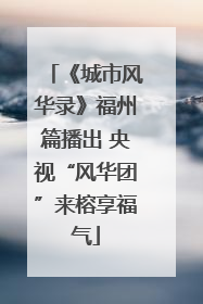 《城市风华录》福州篇播出 央视“风华团”来榕享福气