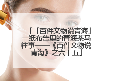「百件文物说青海」一纸布告里的青海茶马往事——《百件文物说青海》之六十五