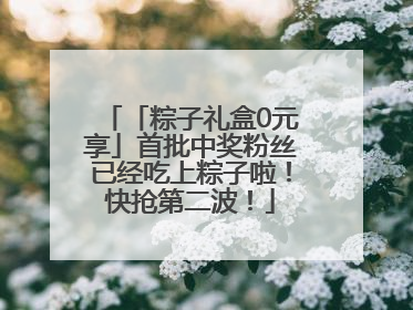 「粽子礼盒0元享」首批中奖粉丝已经吃上粽子啦！快抢第二波！