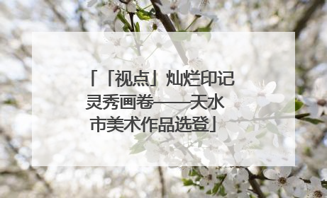 「视点」灿烂印记 灵秀画卷——天水市美术作品选登