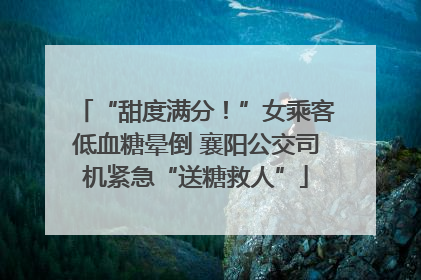 “甜度满分！”女乘客低血糖晕倒 襄阳公交司机紧急“送糖救人”