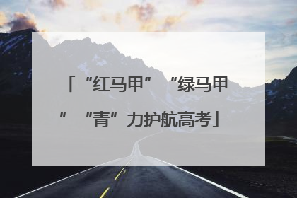 “红马甲”“绿马甲”“青”力护航高考