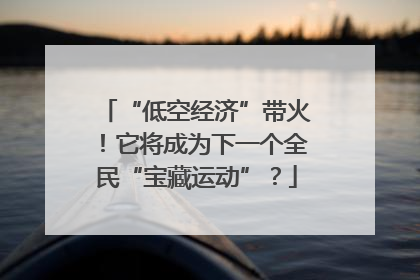 “低空经济”带火！它将成为下一个全民“宝藏运动”？