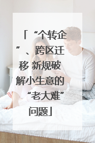 “个转企”、跨区迁移 新规破解小生意的“老大难”问题