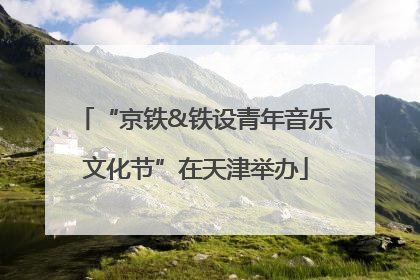 “京铁&铁设青年音乐文化节”在天津举办