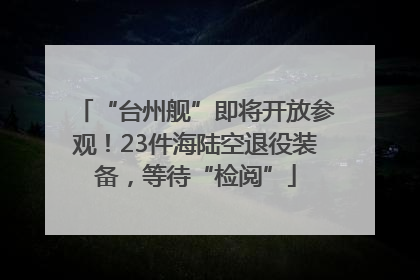 “台州舰”即将开放参观！23件海陆空退役装备，等待“检阅”