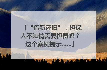“借新还旧”，担保人不知情需要担责吗？这个案例提示……