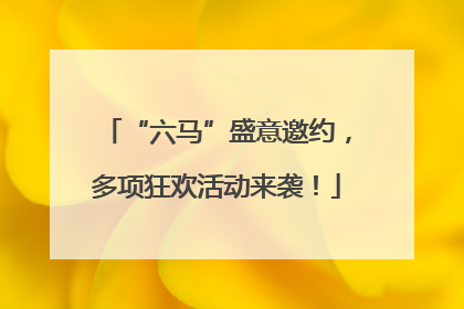 “六马”盛意邀约，多项狂欢活动来袭！
