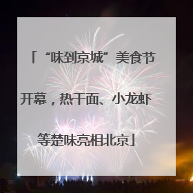 “味到京城”美食节开幕，热干面、小龙虾等楚味亮相北京