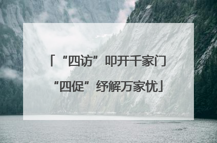 “四访”叩开千家门“四促”纾解万家忧