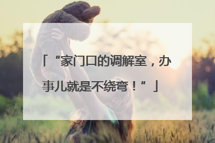 “家门口的调解室，办事儿就是不绕弯！”