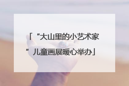 “大山里的小艺术家”儿童画展暖心举办
