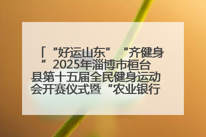 “好运山东”“齐健身”2025年淄博市桓台县第十五届全民健身运动会开赛仪式暨“农业银行杯”第一届社区工作队伍运动会开赛