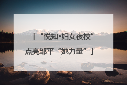 “悦知•妇女夜校”点亮邹平“她力量”