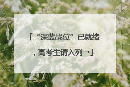 “深蓝战位”已就绪，高考生请入列→