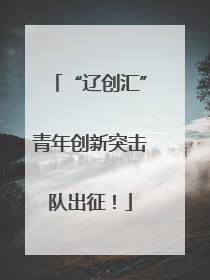 “辽创汇”青年创新突击队出征！