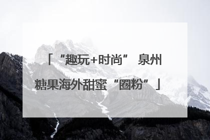 “趣玩+时尚” 泉州糖果海外甜蜜“圈粉”