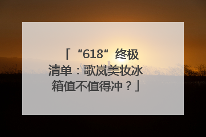 “618”终极清单：歌岚美妆冰箱值不值得冲？