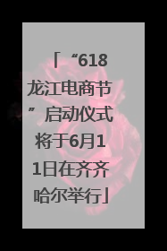“618龙江电商节”启动仪式将于6月11日在齐齐哈尔举行