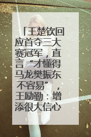 王楚钦回应首夺三大赛冠军，直言“才懂得马龙樊振东不容易”，王励勤：增添很大信心