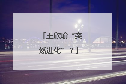 王欣瑜“突然进化”？