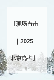 现场直击｜2025北京高考