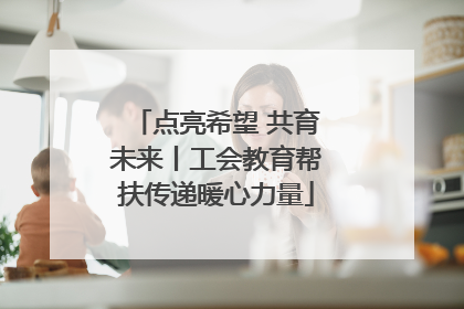 点亮希望 共育未来丨工会教育帮扶传递暖心力量