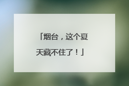 烟台，这个夏天藏不住了！