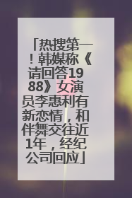 热搜第一！韩媒称《请回答1988》女演员李惠利有新恋情，和伴舞交往近1年，经纪公司回应
