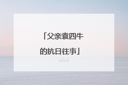 父亲袁四牛的抗日往事