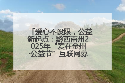 爱心不设限，公益新起点：黔西南州2025年“爱在金州·公益节”互联网募捐活动正式启动