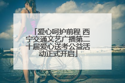 爱心呵护前程 西宁交通文艺广播第二十届爱心送考公益活动正式开启