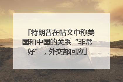 特朗普在帖文中称美国和中国的关系“非常好”，外交部回应