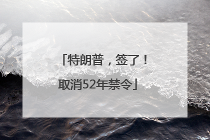 特朗普，签了！取消52年禁令