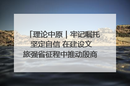理论中原｜牢记嘱托 坚定自信 在建设文旅强省征程中推动殷商文化传承创新