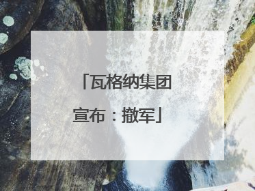 瓦格纳集团宣布：撤军
