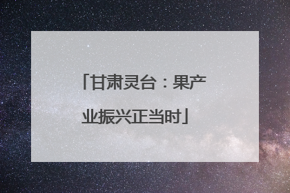 甘肃灵台：果产业振兴正当时
