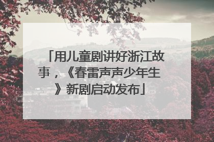 用儿童剧讲好浙江故事，《春雷声声少年生》新剧启动发布