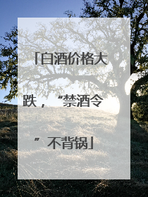 白酒价格大跌，“禁酒令”不背锅