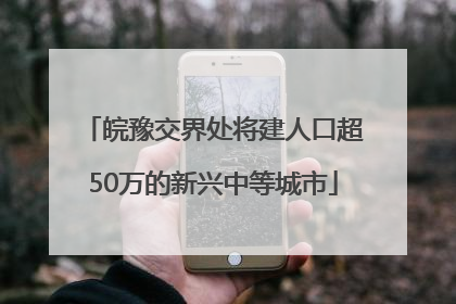 皖豫交界处将建人口超50万的新兴中等城市
