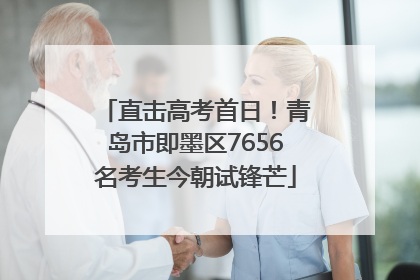 直击高考首日！青岛市即墨区7656名考生今朝试锋芒