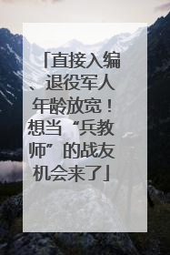 直接入编、退役军人年龄放宽！想当“兵教师”的战友机会来了