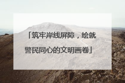 筑牢岸线屏障，绘就警民同心的文明画卷