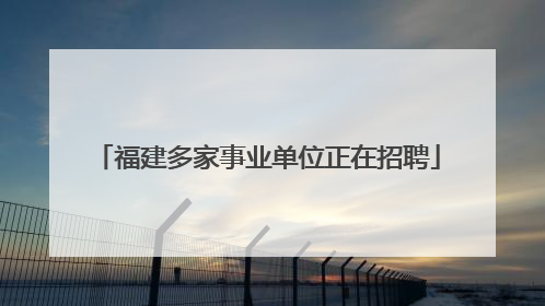 福建多家事业单位正在招聘