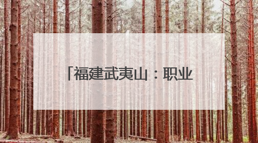 福建武夷山：职业教育服务茶产业