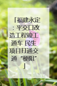 福建永定：平交口改造工程竣工通车 民生项目打通交通“梗阻”