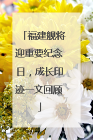 福建舰将迎重要纪念日，成长印迹一文回顾