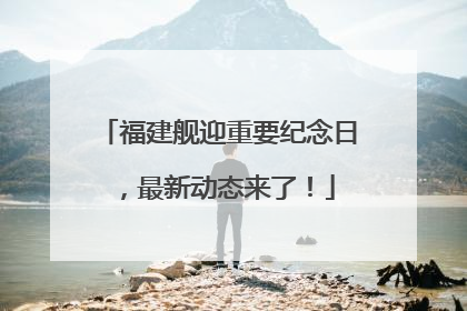 福建舰迎重要纪念日，最新动态来了！