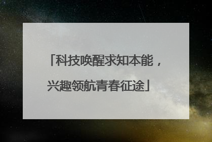 科技唤醒求知本能，兴趣领航青春征途