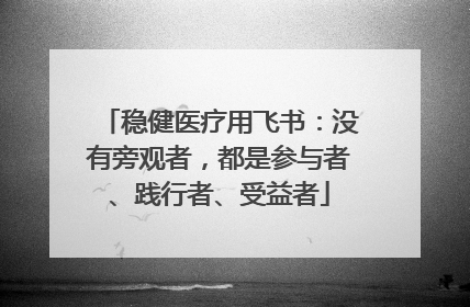 稳健医疗用飞书：没有旁观者，都是参与者、践行者、受益者